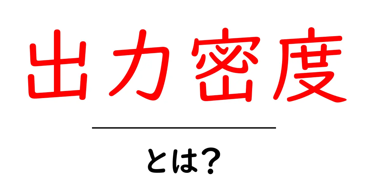 出力密度とは?その意味と活用法を徹底解説!共起語・同意語も併せて解説!