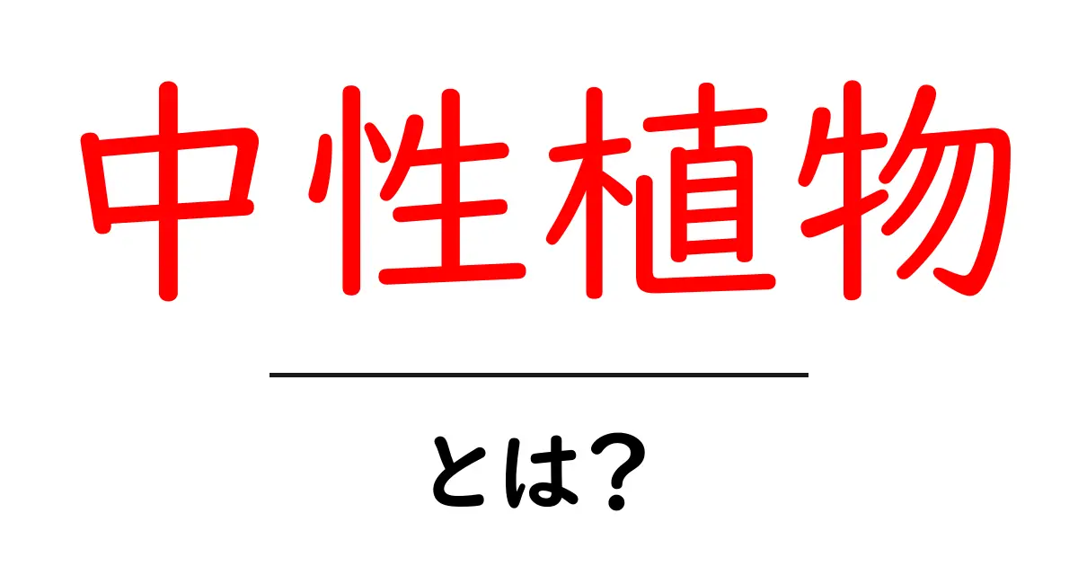 中性植物とは?その特徴や育て方をわかりやすく解説!共起語・同意語も併せて解説!