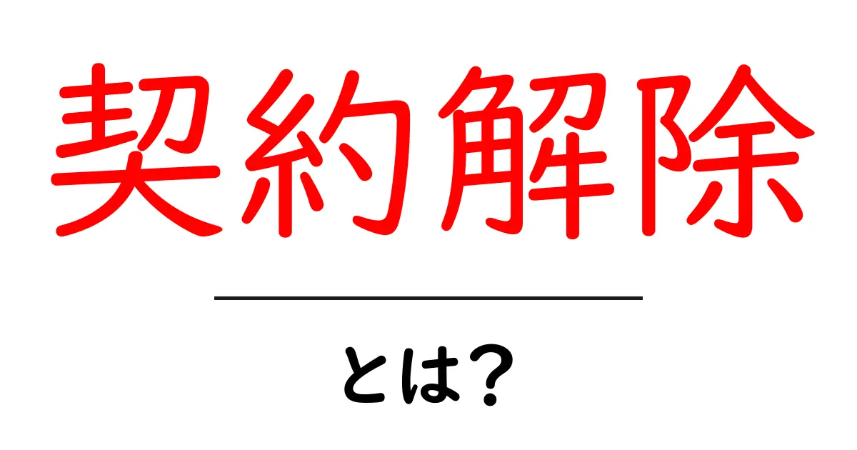 契約解除とは?知っておくべき基本と注意点共起語・同意語も併せて解説!