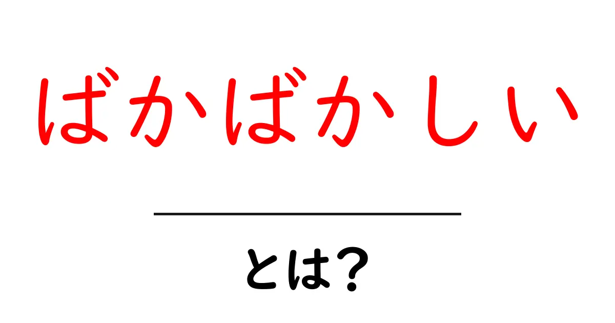 「ばかばかしい」とは?意味や使い方を詳しく解説!共起語・同意語も併せて解説!
