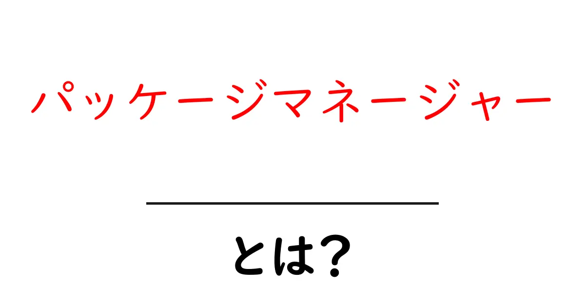 パッケージマネージャーとは?初心者でもわかるインストールの魔法共起語・同意語も併せて解説!