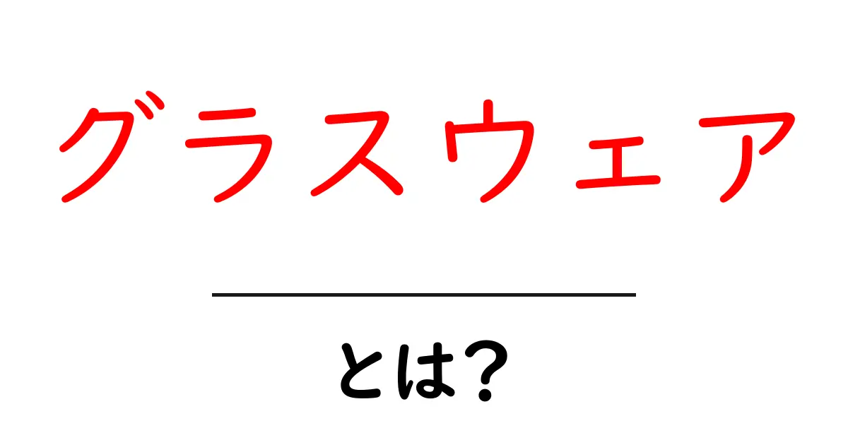 グラスウェアとは？魅力や種類を知って楽しもう！共起語・同意語も併せて解説！
