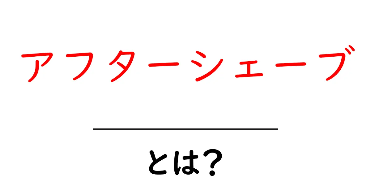 アフターシェーブとは？毎日のシェービング後に役立つ魅力を解説！共起語・同意語も併せて解説！