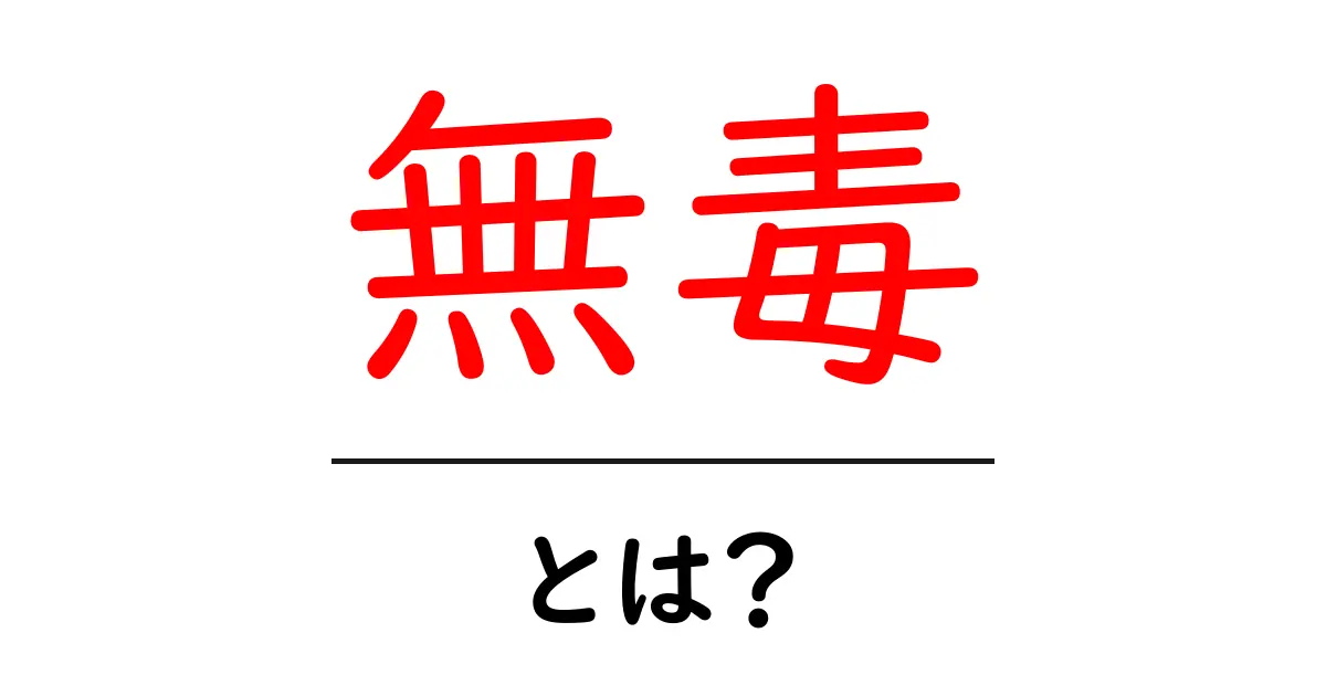 無毒とは?私たちの生活に関わる身近な無毒の世界共起語・同意語も併せて解説!
