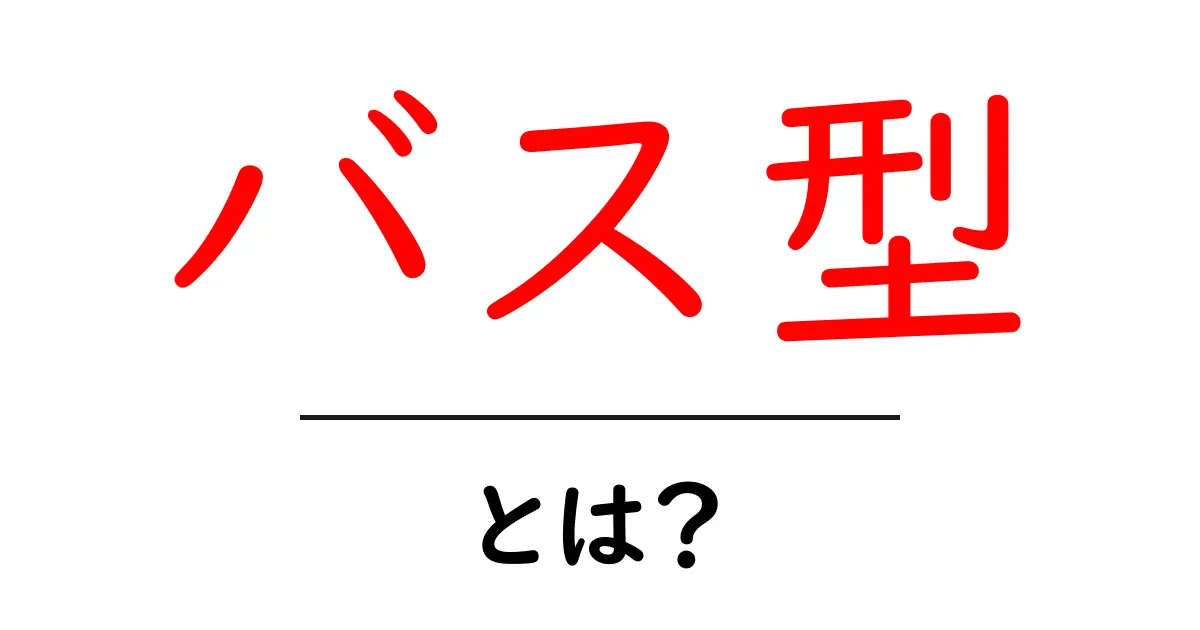 「バス型」とは?その特徴や種類をわかりやすく解説!共起語・同意語も併せて解説!