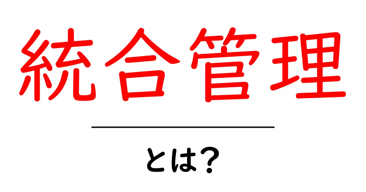 統合管理とは？ビジネスや日常に役立つその概念を簡単に解説！共起語・同意語も併せて解説！