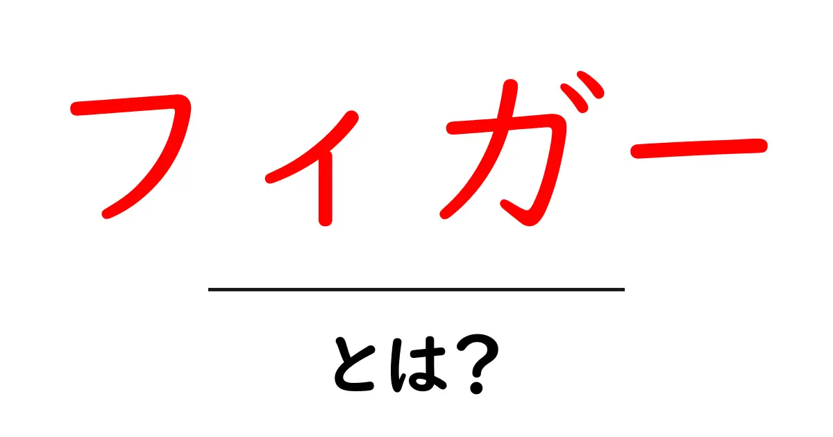 フィガーとは?知っておきたい基本情報と活用法共起語・同意語も併せて解説!