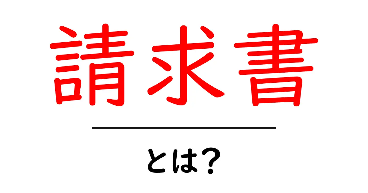 請求書とは?基本から知っておきたいその目的と書き方共起語・同意語も併せて解説!