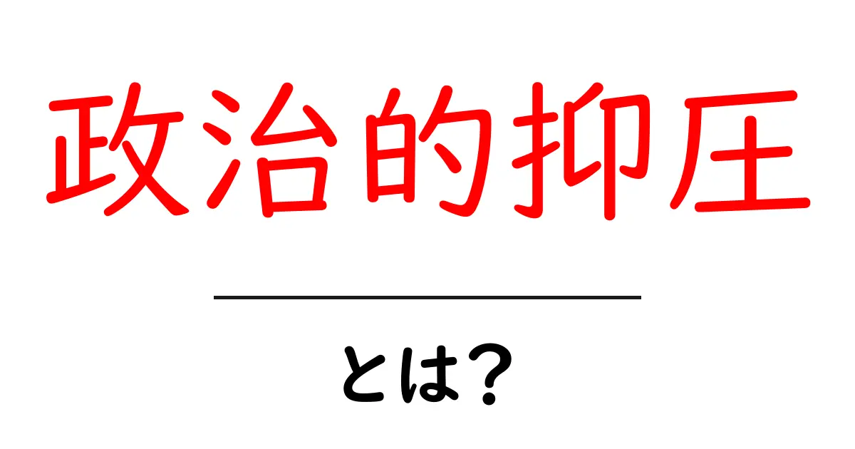 政治的抑圧とは?その実態と影響をわかりやすく解説共起語・同意語も併せて解説!