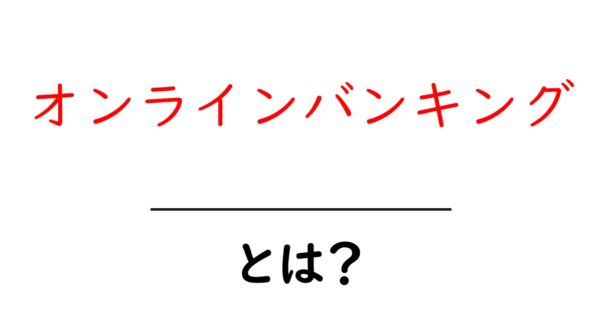 オンラインバンキングとは?安全で便利な新しい銀行取引の形共起語・同意語も併せて解説!
