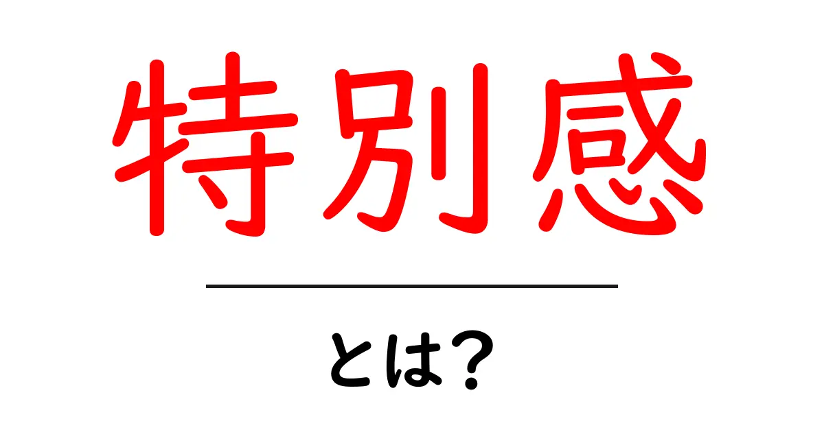 特別感とは?誰でも感じられるその魅力を解説!共起語・同意語も併せて解説!