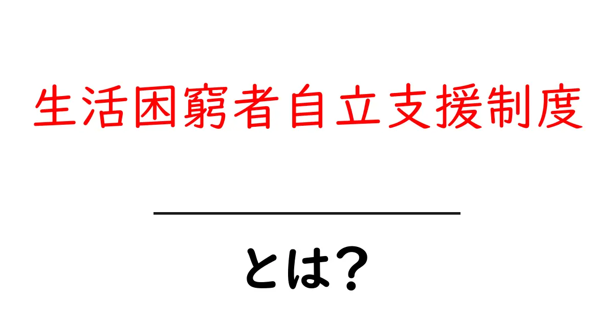 生活困窮者自立支援制度とは？知っておきたい基本と支援内容共起語・同意語も併せて解説！