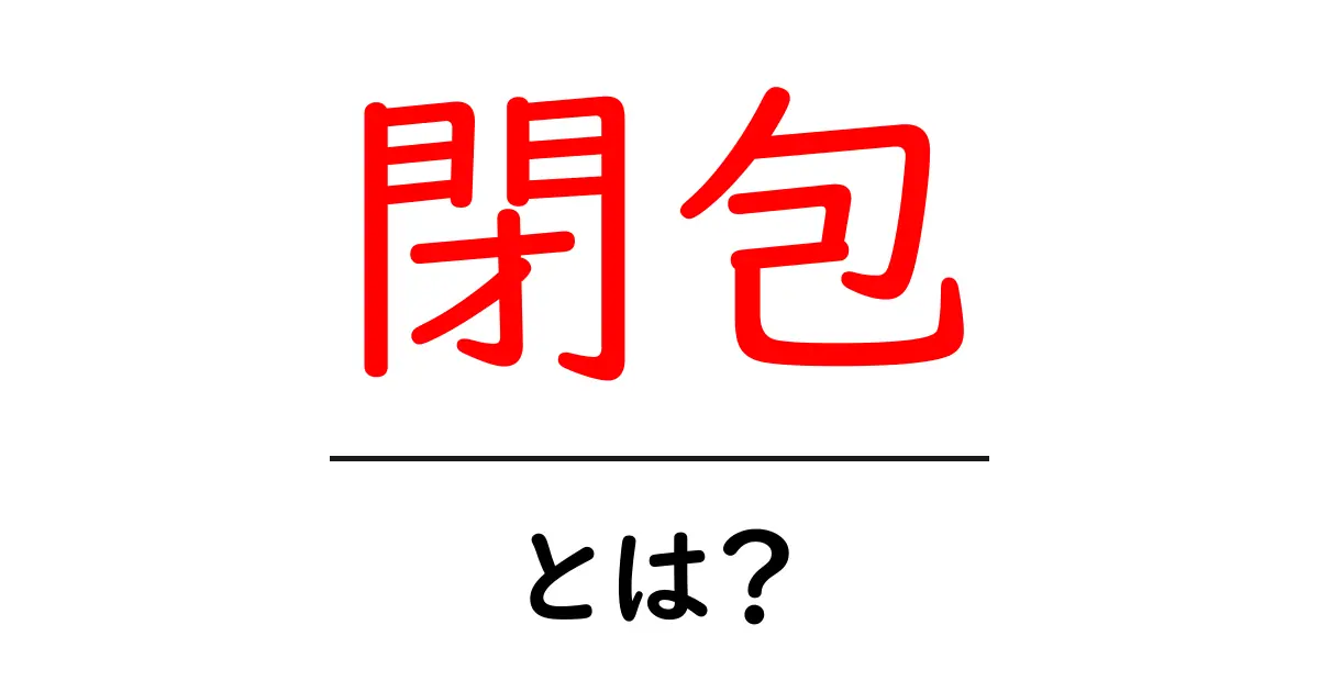 「閉包」とは?初心者にも分かる意味や使い方を解説!共起語・同意語も併せて解説!