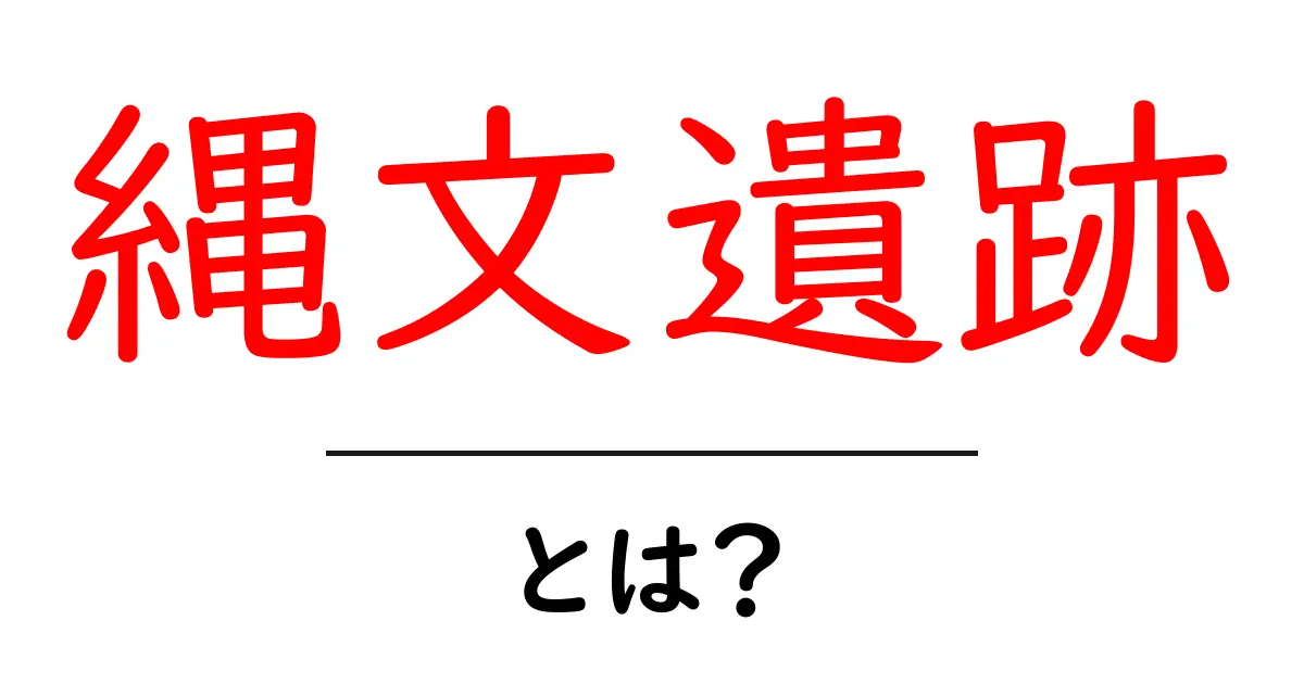 縄文遺跡とは?日本の歴史を語る貴重な遺産を探る共起語・同意語も併せて解説!