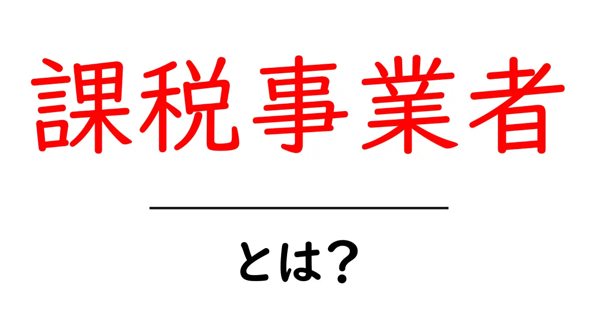 課税事業者とは?新しいビジネスを始めるあなたに知ってほしいこと共起語・同意語も併せて解説!