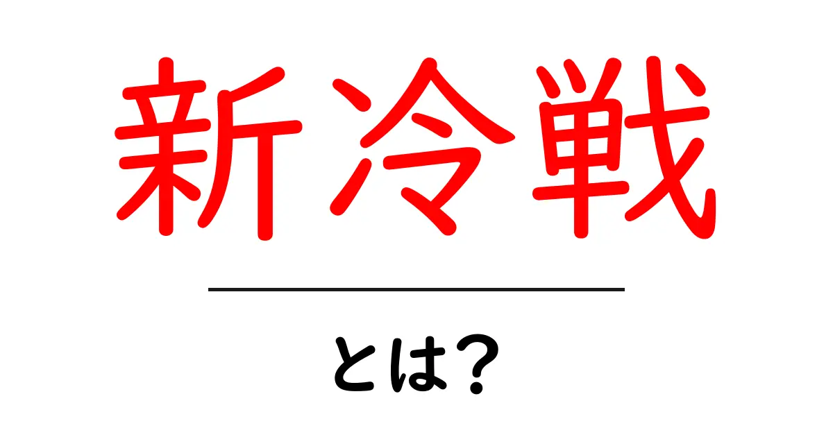 「新冷戦」とは?現代の国際関係を理解するためのガイド共起語・同意語も併せて解説!