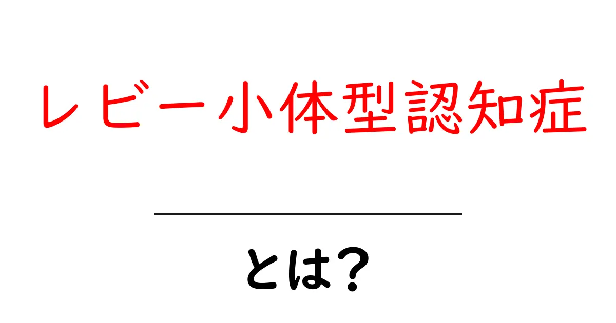 レビー小体型認知症とは?その症状と対処法をわかりやすく解説共起語・同意語も併せて解説!