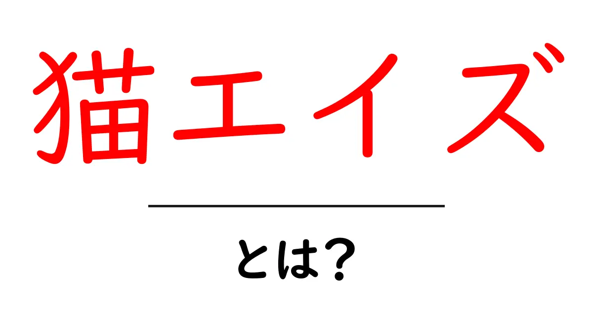 猫エイズとは?その症状と予防法をわかりやすく解説!共起語・同意語も併せて解説!