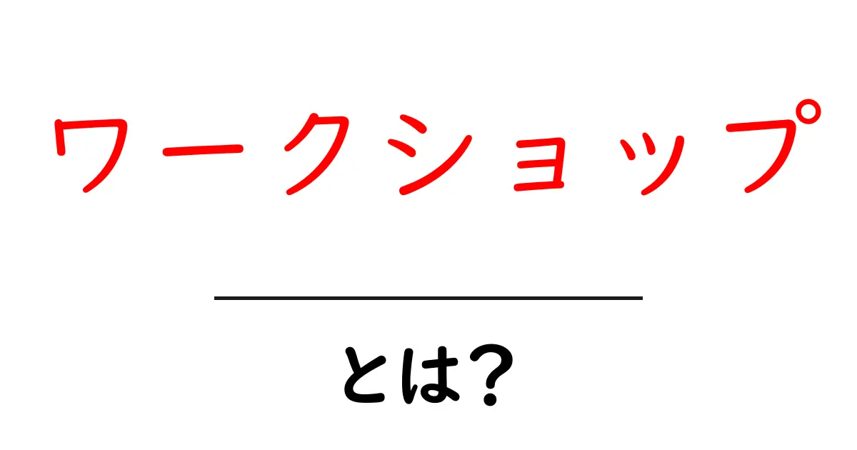 ワークショップとは?知っておきたい基本とその魅力共起語・同意語も併せて解説!