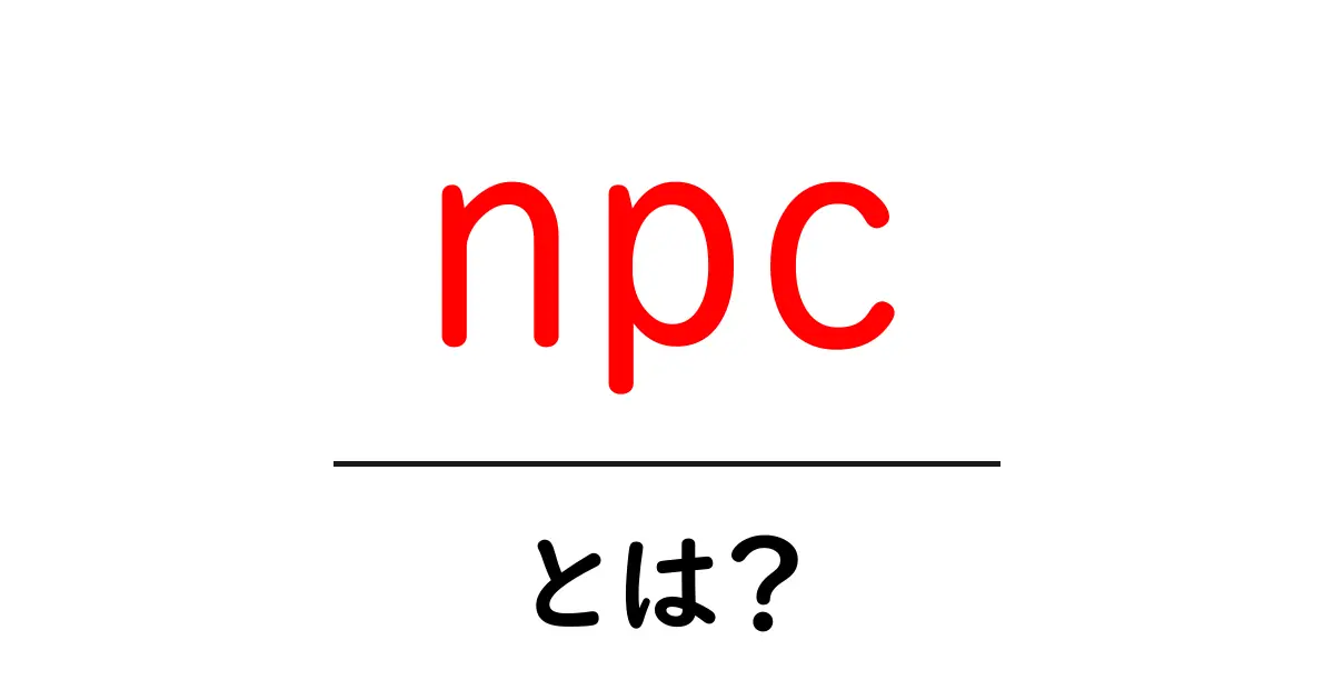 NPCとは?ゲームや映画に登場する魅力的なキャラクターの秘密共起語・同意語も併せて解説!