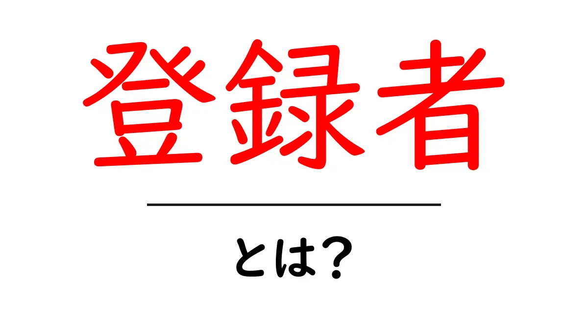 「登録者」とは? その意味や重要性をわかりやすく解説!共起語・同意語も併せて解説!