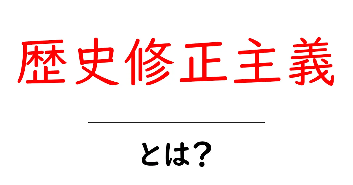歴史修正主義とは？その基本をわかりやすく解説共起語・同意語も併せて解説！