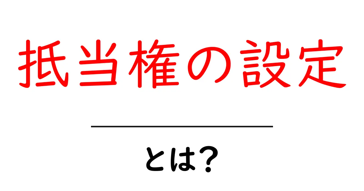 抵当権の設定とは？住宅を守る重要な仕組みをわかりやすく解説！共起語・同意語も併せて解説！