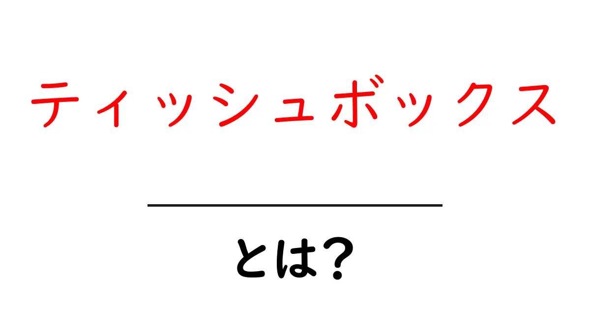 ティッシュボックスとは？便利な使い方と選び方共起語・同意語も併せて解説！