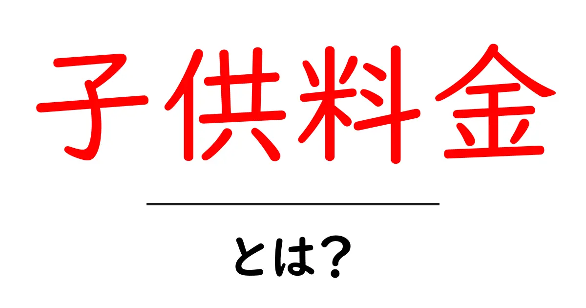 子供料金とは?知っておきたいお得な料金システムを解説共起語・同意語も併せて解説!