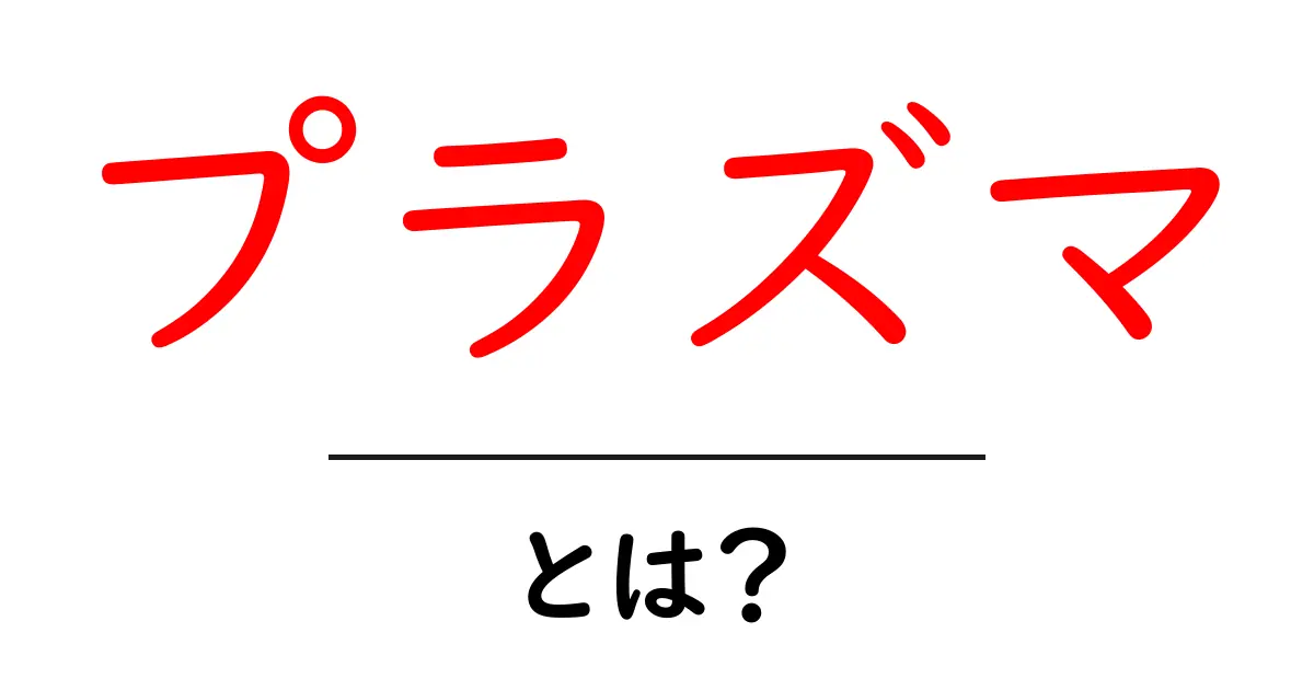 プラズマとは？基本から応用までわかりやすく解説！共起語・同意語も併せて解説！