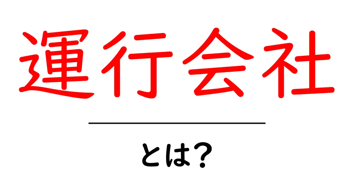 運行会社とは?その役割と重要性についてわかりやすく解説共起語・同意語も併せて解説!