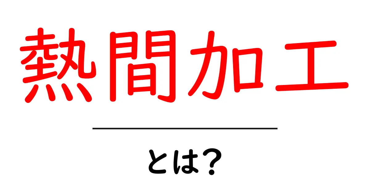 熱間加工とは?初心者にもわかる基礎知識とその重要性共起語・同意語も併せて解説!