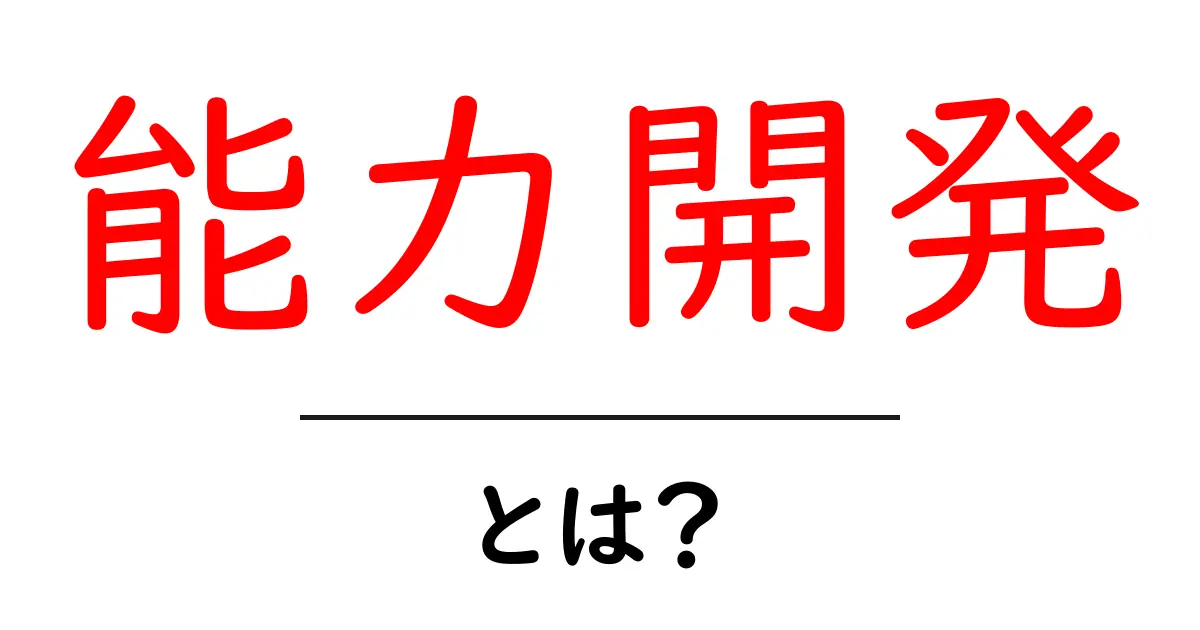 能力開発とは?その重要性と実践方法をわかりやすく解説!共起語・同意語も併せて解説!