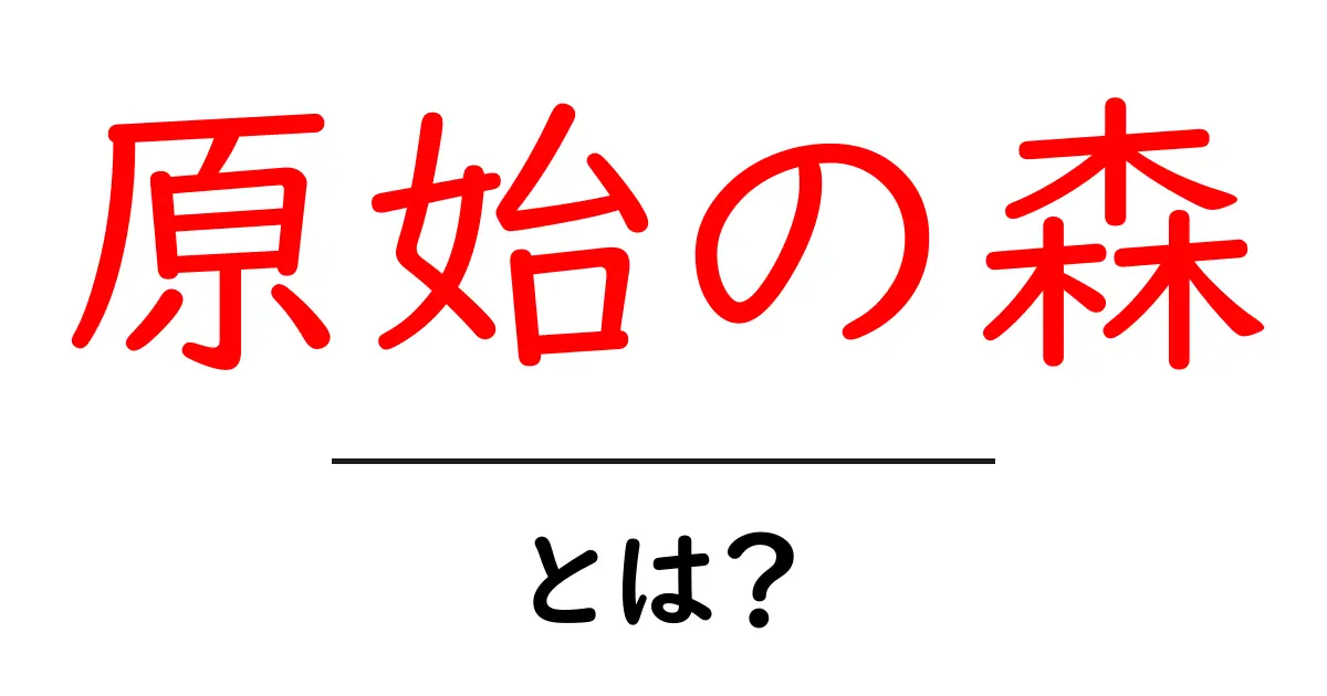 原始の森とは?自然とともに生きる世界の魅力共起語・同意語も併せて解説!