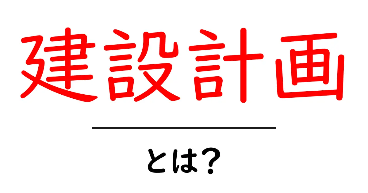 建設計画とは?計画の重要性と基本を解説します共起語・同意語も併せて解説!
