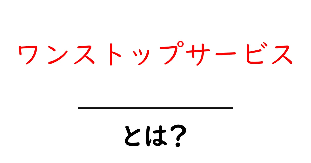 ワンストップサービスとは？便利なサービスの仕組みをわかりやすく解説！共起語・同意語も併せて解説！