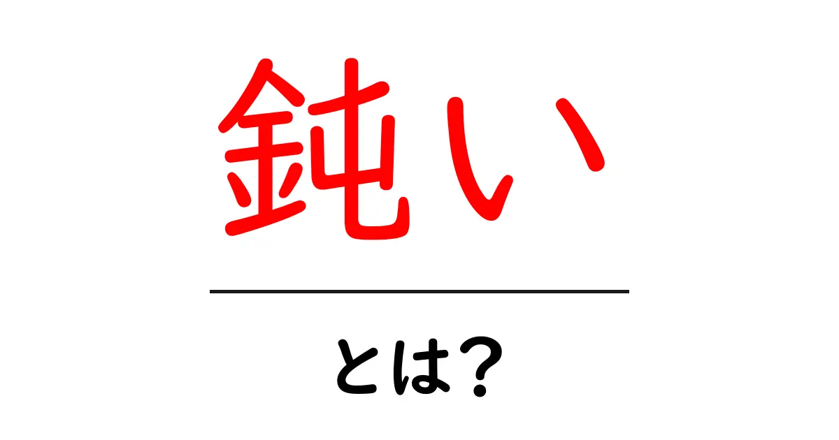 「鈍い」とは？その意味や使い方をわかりやすく解説！共起語・同意語も併せて解説！