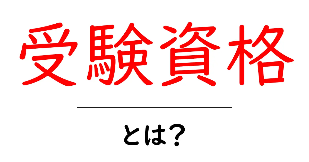 受験資格とは?試験を受けるための条件をわかりやすく解説!共起語・同意語も併せて解説!