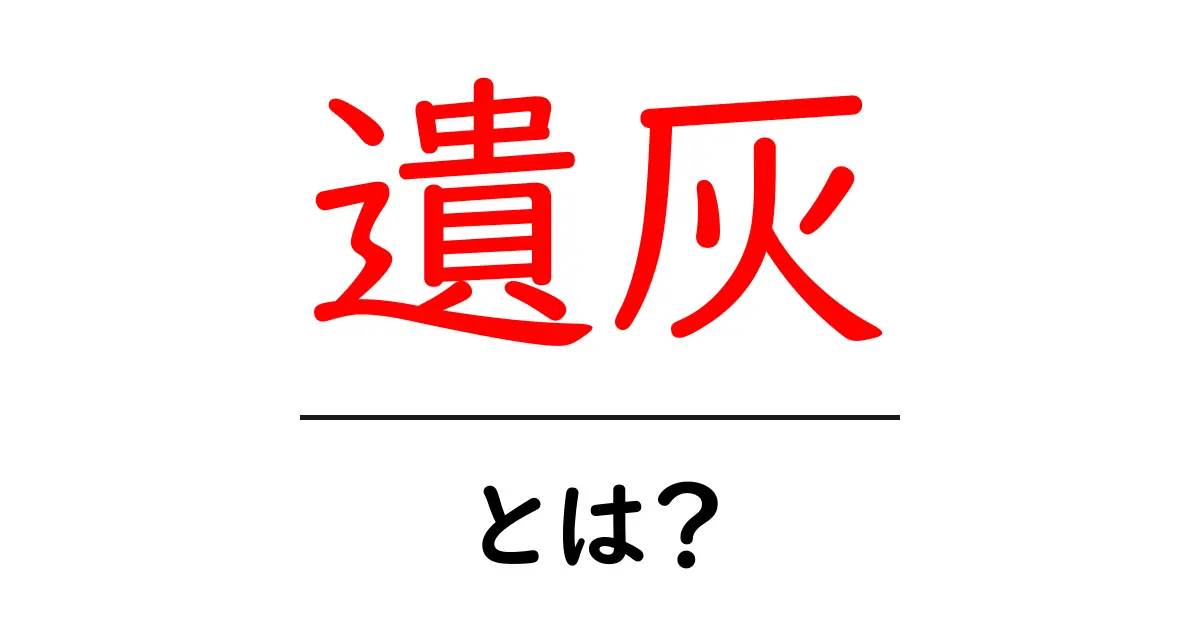 遺灰とは?意味や扱いについて知っておこう共起語・同意語も併せて解説!