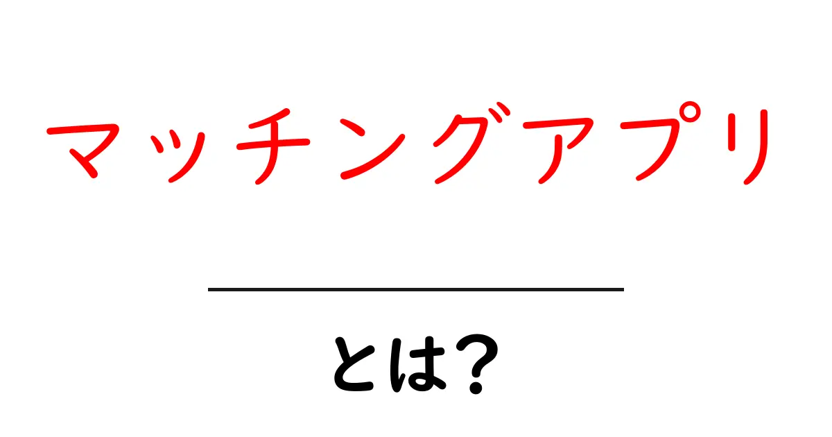 マッチングアプリとは？初心者でもわかる基本のき共起語・同意語も併せて解説！
