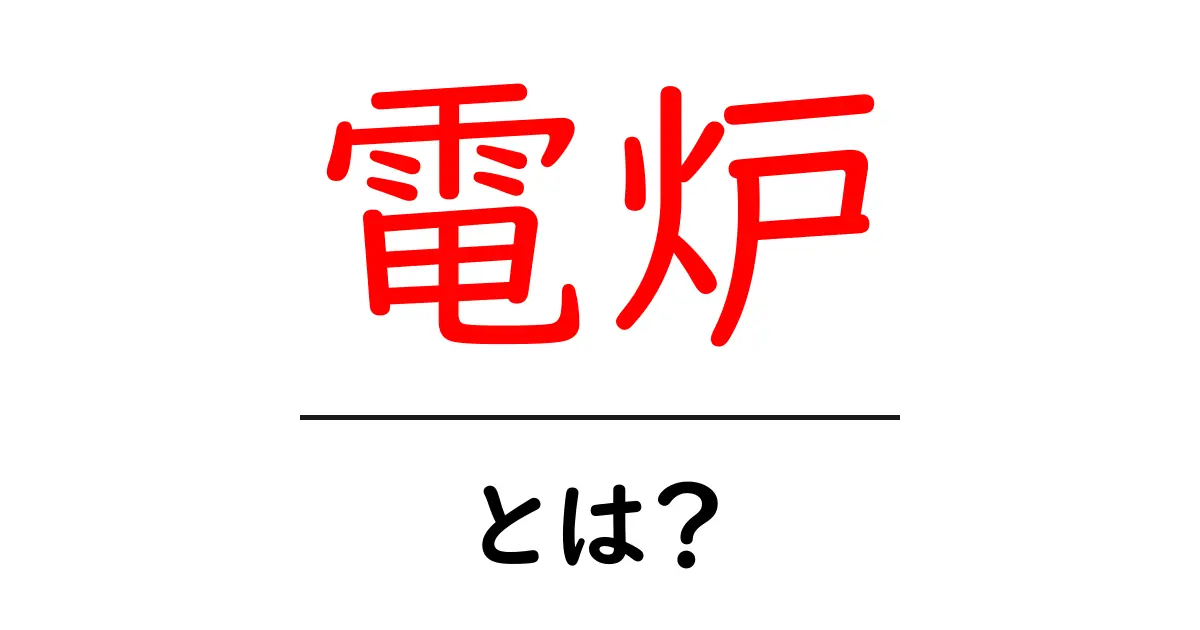 電炉とは?その仕組みや用途をわかりやすく解説!共起語・同意語も併せて解説!