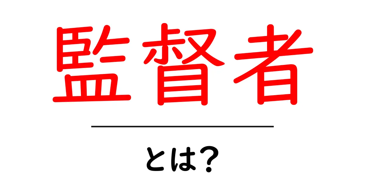 監督者って何?役割や重要性をわかりやすく解説!共起語・同意語も併せて解説!