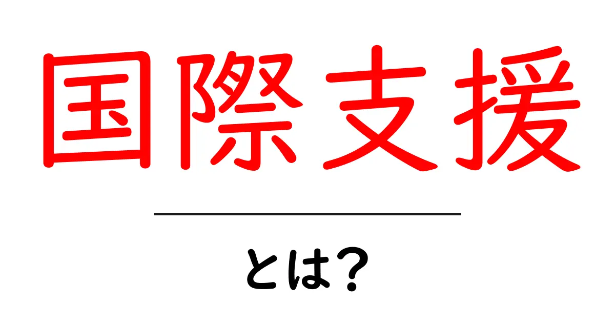 国際支援とは?世界が協力するための大切な取り組み共起語・同意語も併せて解説!