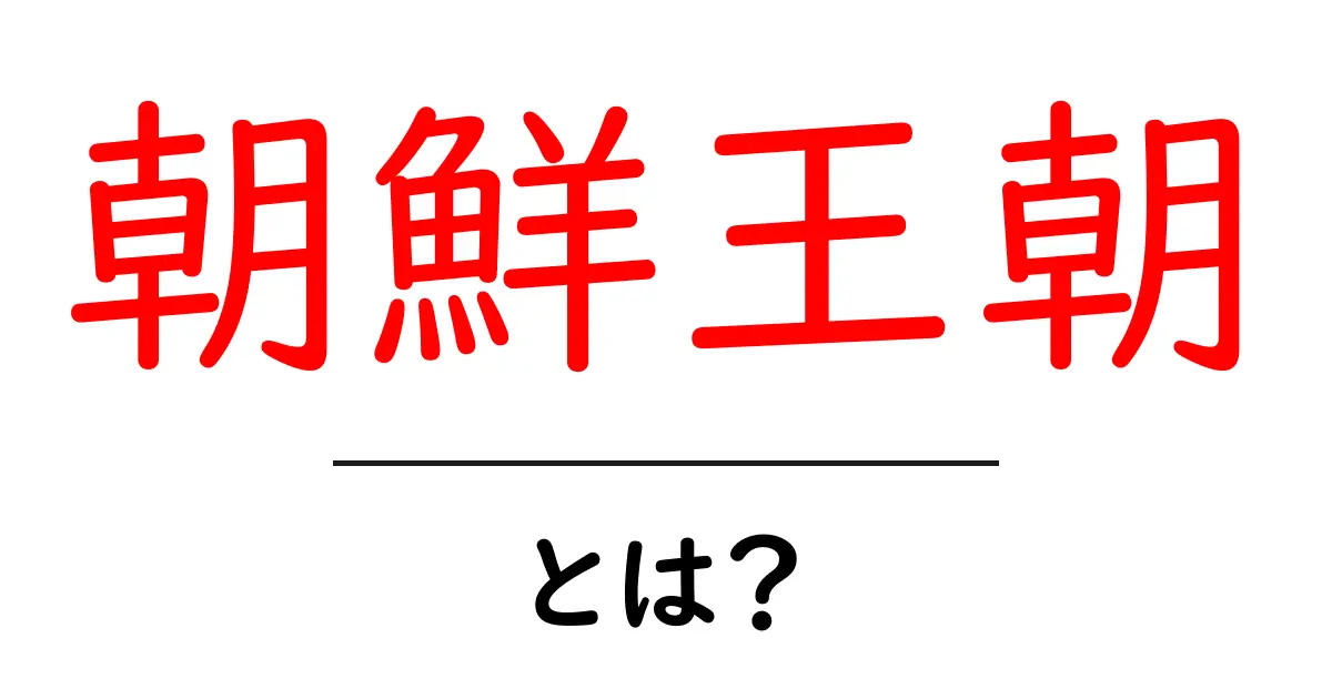 朝鮮王朝とは?知っておきたい基礎知識共起語・同意語も併せて解説!