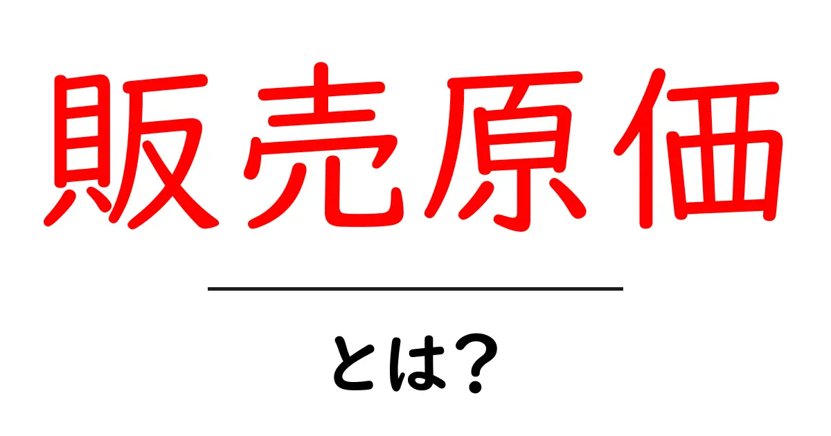 販売原価とは?ビジネスやお金の流れを理解するための基本知識共起語・同意語も併せて解説!