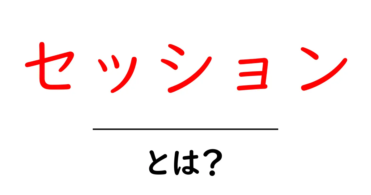 セッションとは？意味や使い方、インターネットとの関係をわかりやすく解説共起語・同意語も併せて解説！