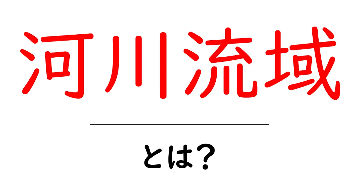 河川流域とは?地球の水循環がもたらす重要な役割を解説!共起語・同意語も併せて解説!