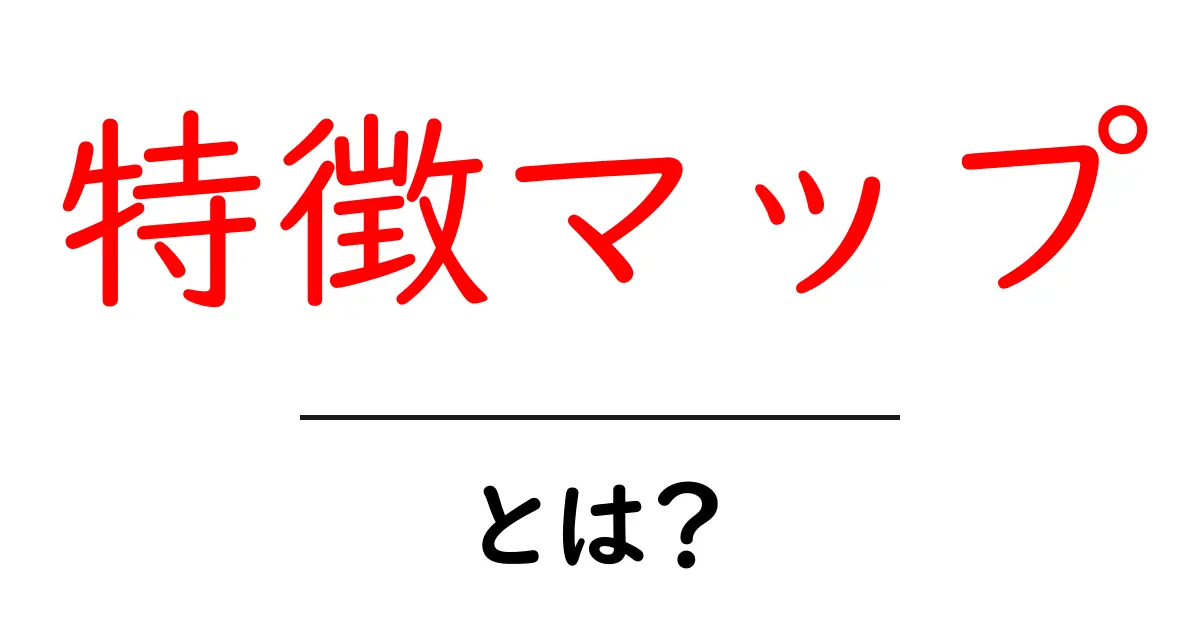 特徴マップとは?知って得する情報の可視化手法共起語・同意語も併せて解説!