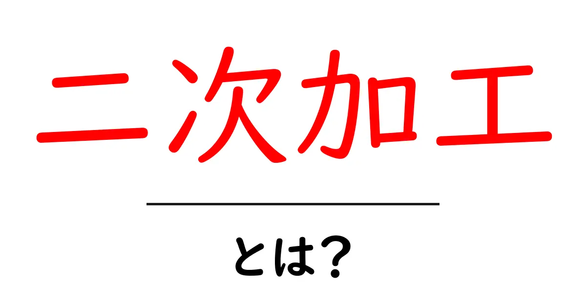 二次加工とは?日常生活に役立つ実例と意味を解説!共起語・同意語も併せて解説!