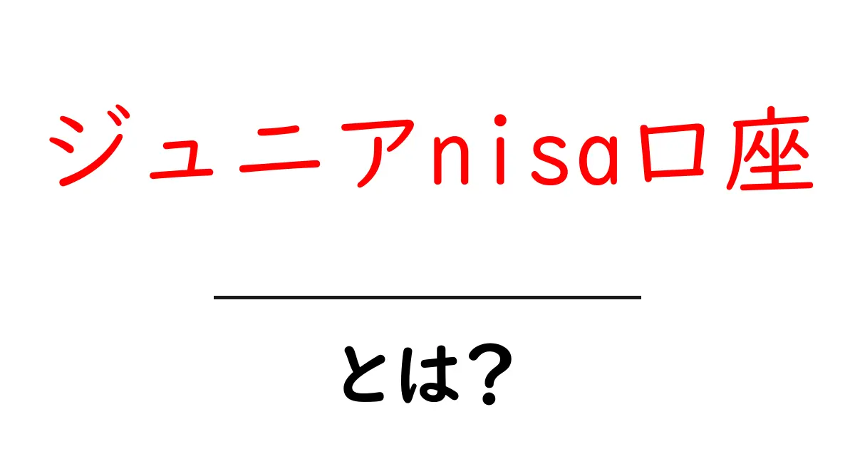 ジュニアNISA口座とは?中学生でもわかる投資の第一歩を解説!共起語・同意語も併せて解説!